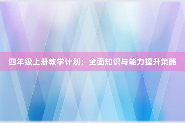 四年级上册教学计划：全面知识与能力提升策略