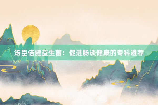 汤臣倍健益生菌：促进肠谈健康的专科遴荐