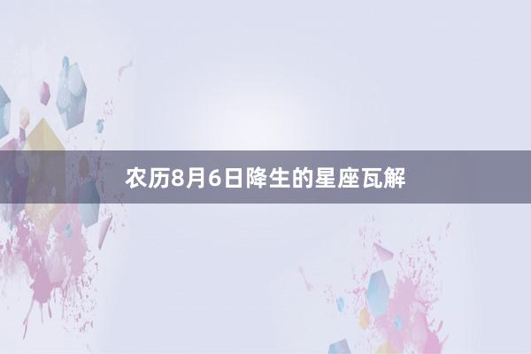 农历8月6日降生的星座瓦解